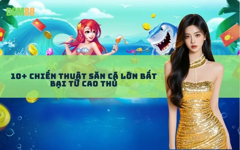 10+ Chiến Thuật Săn Cá Lớn Bất Bại Từ Cao Thủ