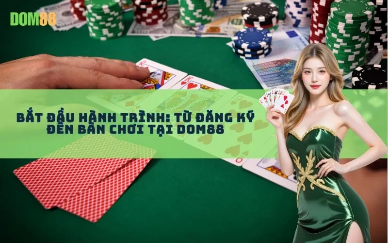 Bắt Đầu Hành Trình: Từ Đăng Ký Đến Bàn Chơi Tại Dom88
