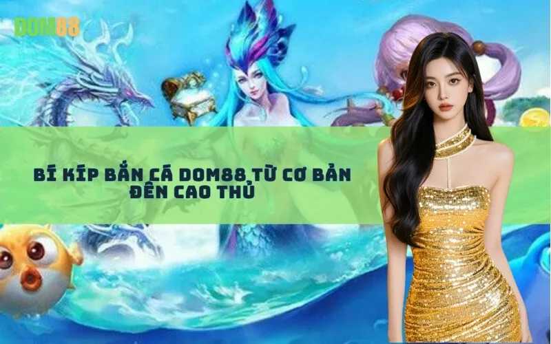 Bí Kíp Bắn Cá Dom88 Từ Cơ Bản Đến Cao Thủ