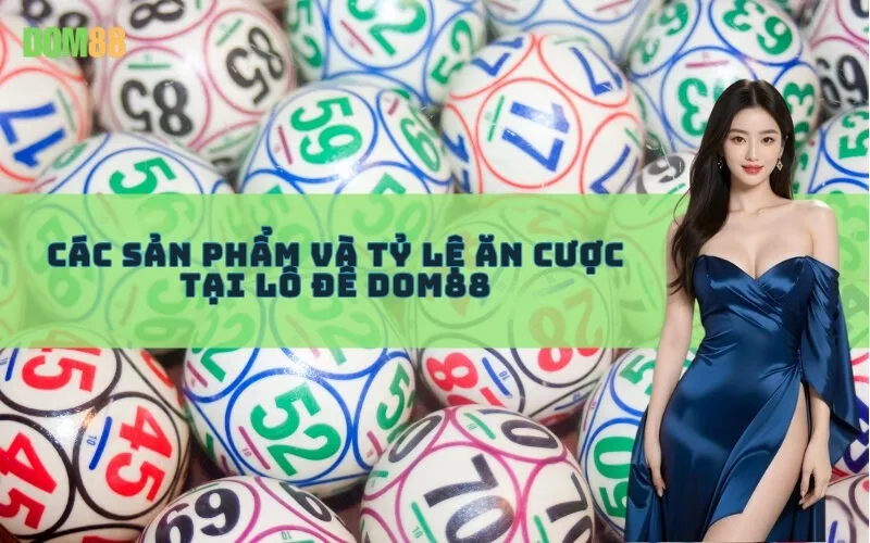 Các sản phẩm và tỷ lệ ăn cược tại Lô Đề Dom88