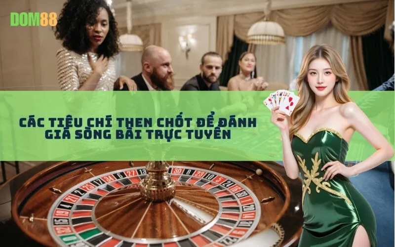 Các Tiêu Chí Then Chốt Để Đánh Giá Sòng Bài Trực Tuyến