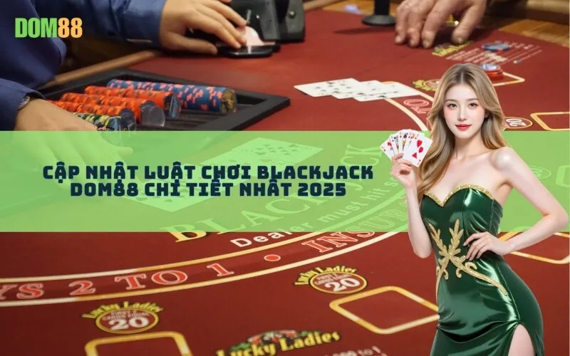 Cập nhật luật chơi Blackjack Dom88 chi tiết nhất 2025
