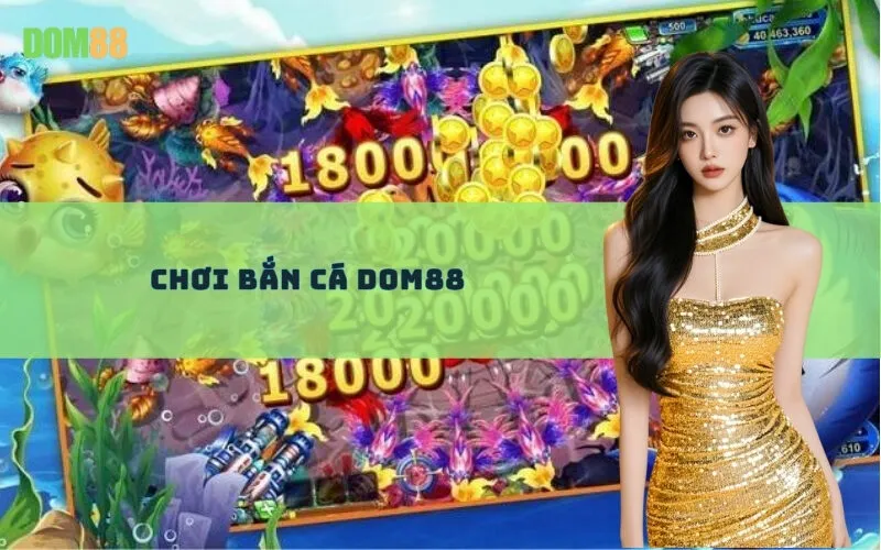 Chơi Bắn Cá Dom88
