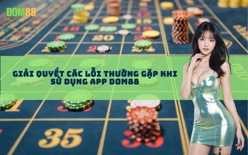 Giải Quyết Các Lỗi Thường Gặp Khi Sử Dụng App Dom88