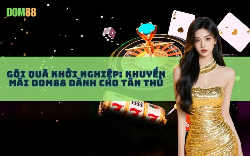Gói Quà Khởi Nghiệp: Khuyến Mãi Dom88 Dành Cho Tân Thủ