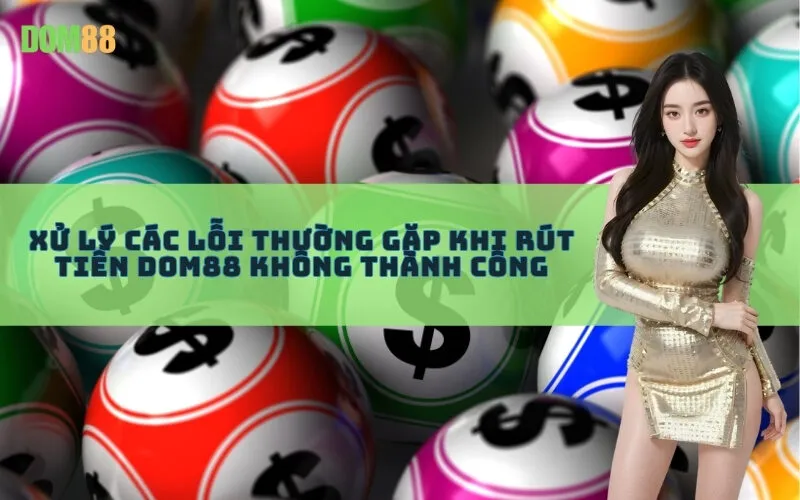 Xử lý các lỗi thường gặp khi rút tiền Dom88 không thành công