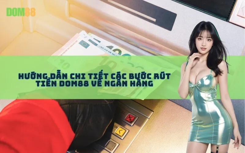 Hướng Dẫn Chi Tiết Các Bước Rút Tiền Dom88 Về Ngân Hàng