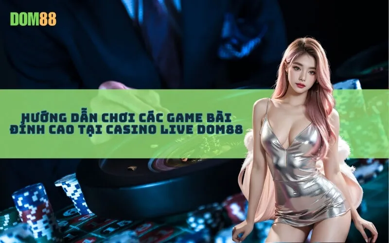 Hướng dẫn chơi các game bài đỉnh cao tại Casino Live Dom88