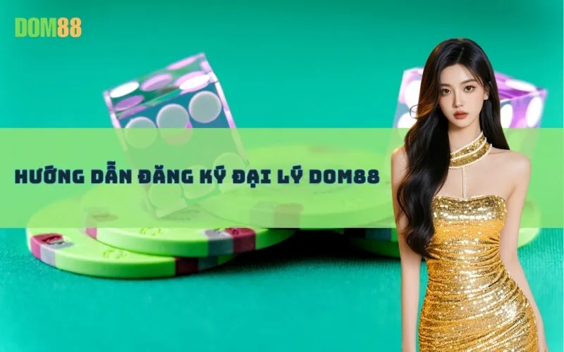 Hướng Dẫn Đăng Ký Đại Lý Dom88