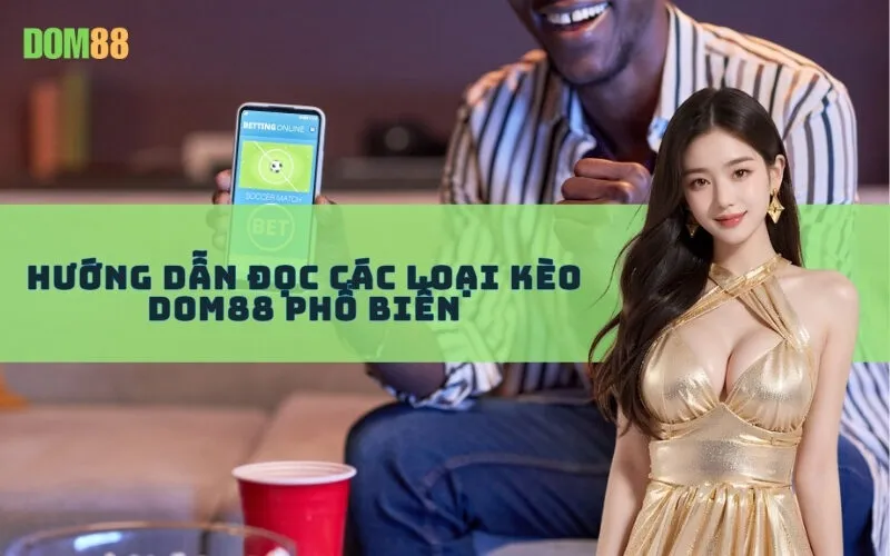 Hướng Dẫn Đọc Các Loại Kèo Dom88 Phổ Biến