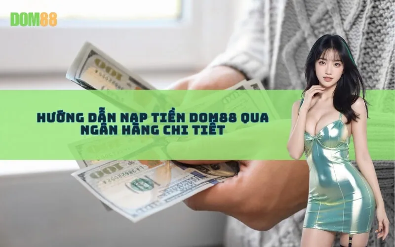 Hướng Dẫn Nạp Tiền Dom88 Qua Ngân Hàng Chi Tiết