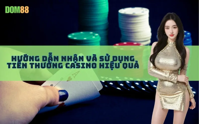 Hướng Dẫn Nhận và Sử Dụng Tiền Thưởng Casino Hiệu Quả