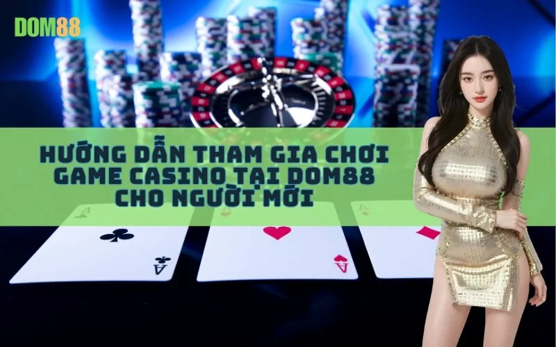 Hướng Dẫn Tham Gia Chơi Game Casino Tại Dom88 Cho Người Mới