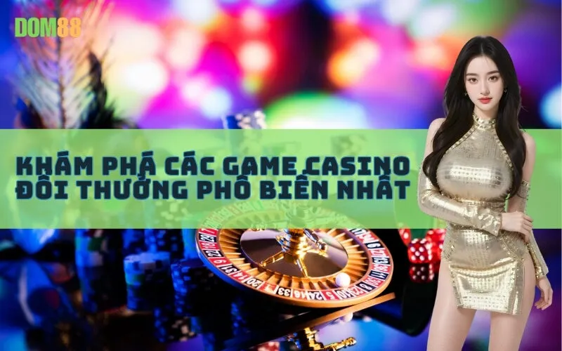 Khám phá các Game Casino Đổi Thưởng phổ biến nhất
