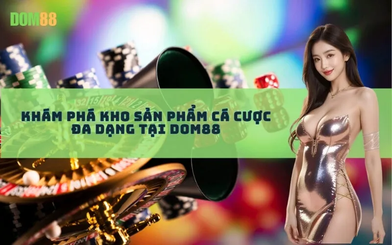 Khám phá kho sản phẩm cá cược đa dạng tại Dom88