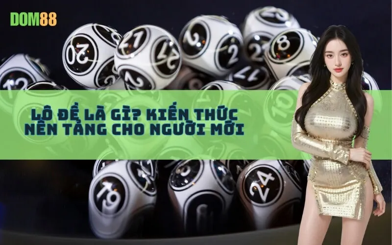 Lô đề là gì? Kiến thức nền tảng cho người mới