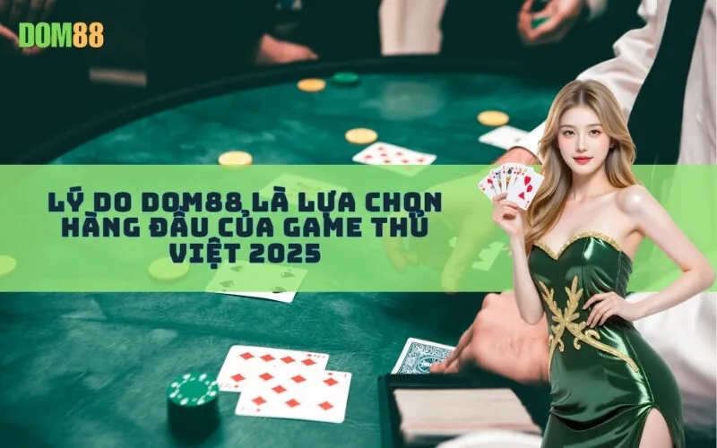 Lý do Dom88 là lựa chọn hàng đầu của game thủ Việt 2025