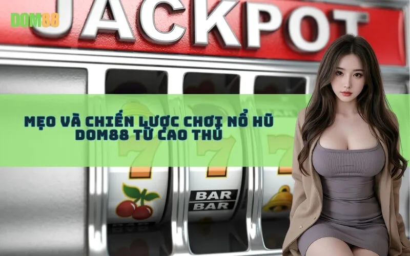 Mẹo và chiến lược chơi Nổ Hũ Dom88 từ cao thủ