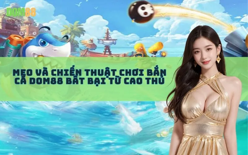 Mẹo và Chiến Thuật Chơi Bắn Cá Dom88 Bất Bại Từ Cao Thủ