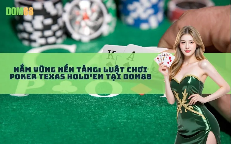 Nắm Vững Nền Tảng: Luật Chơi Poker Texas Hold'em Tại Dom88