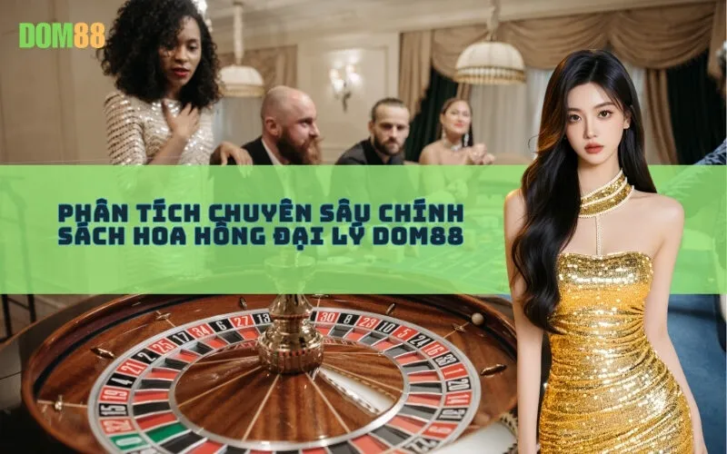 Phân Tích Chuyên Sâu Chính Sách Hoa Hồng Đại Lý Dom88