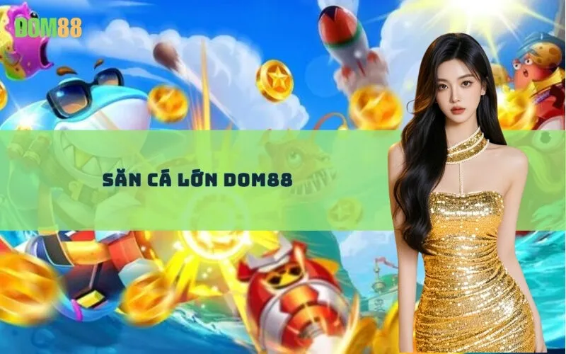 Săn Cá Lớn Dom88