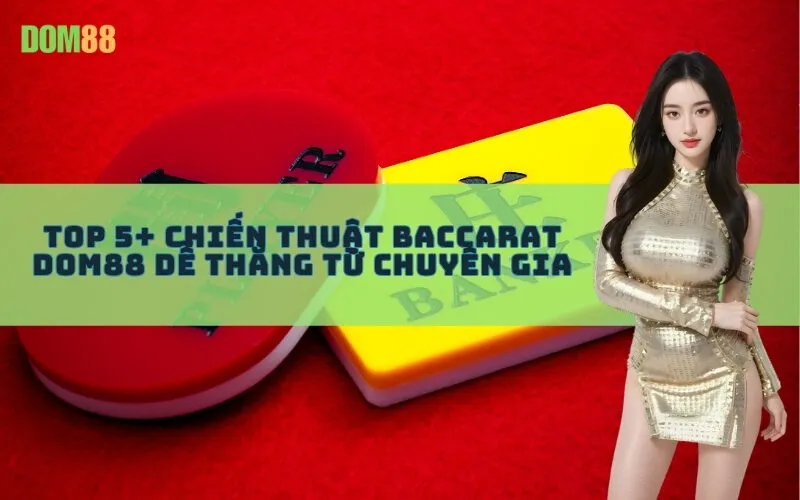 Top 5+ chiến thuật Baccarat Dom88 dễ thắng từ chuyên gia