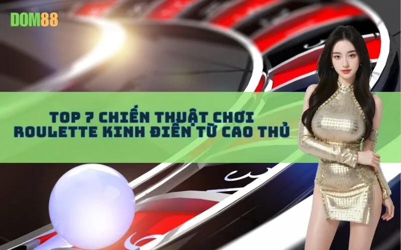Top 7 Chiến Thuật Chơi Roulette Kinh Điển Từ Cao Thủ