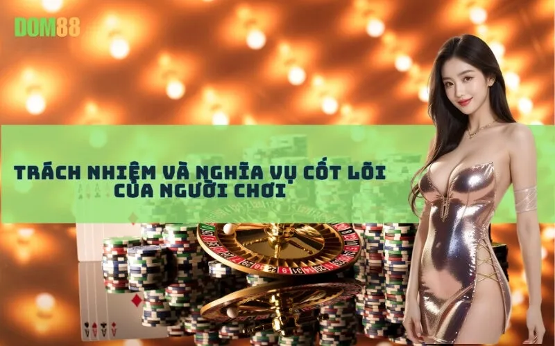 Trách Nhiệm và Nghĩa Vụ Cốt Lõi Của Người Chơi