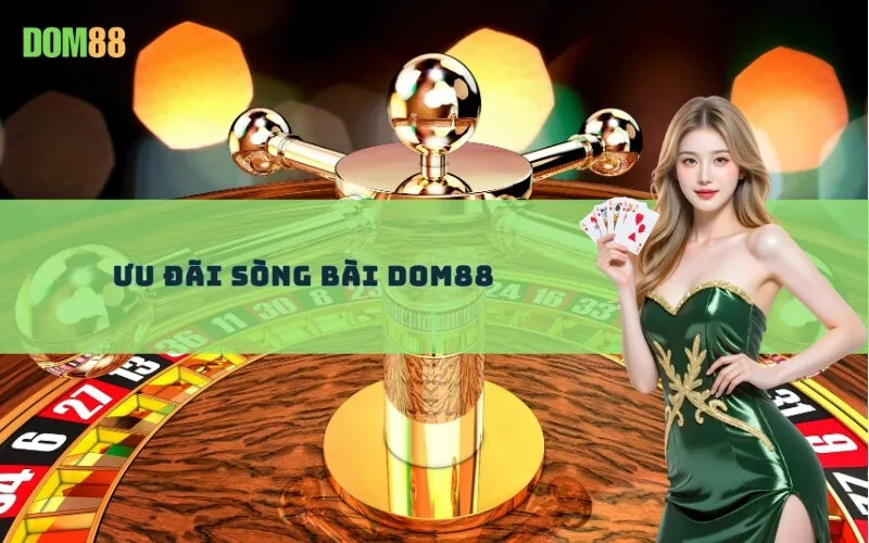 Ưu Đãi Sòng Bài Dom88